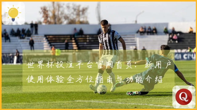 世界杯投注平台官网首页：新用户使用体验全方位指南与功能介绍