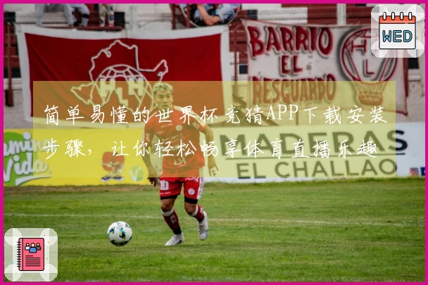 简单易懂的世界杯竞猜APP下载安装步骤，让你轻松畅享体育直播乐趣