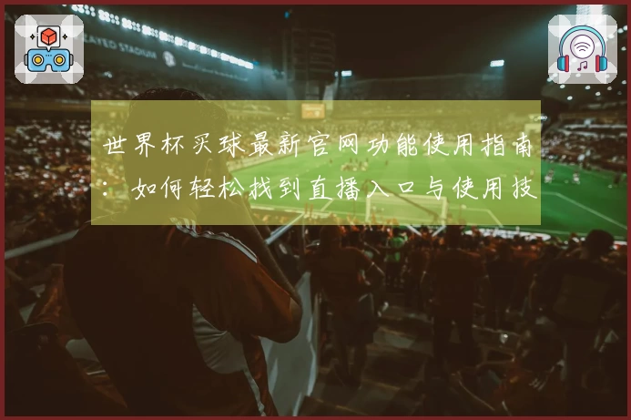 世界杯买球最新官网功能使用指南：如何轻松找到直播入口与使用技巧