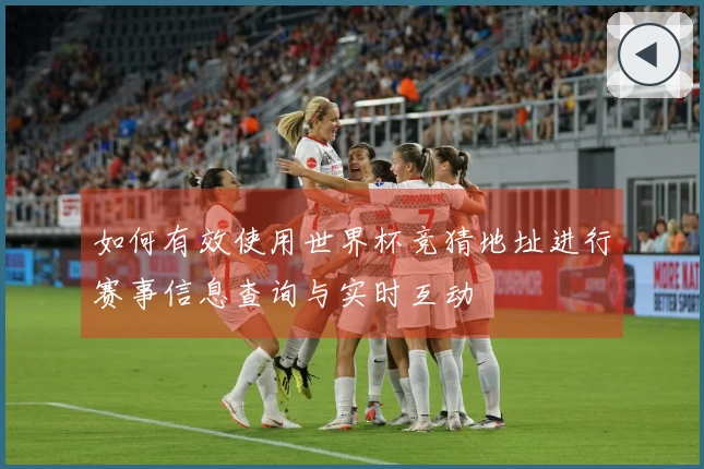 如何有效使用世界杯竞猜地址进行赛事信息查询与实时互动