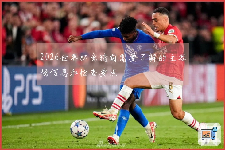 2026世界杯竞猜前需要了解的主客场信息和检查要点